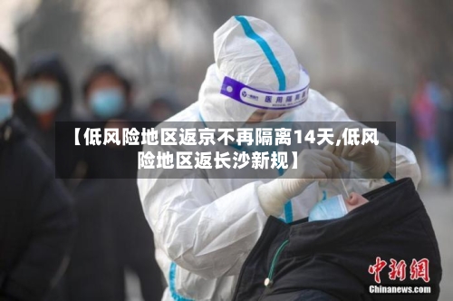 【低风险地区返京不再隔离14天,低风险地区返长沙新规】-第2张图片