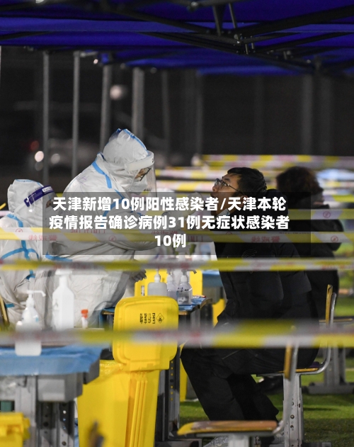 天津新增10例阳性感染者/天津本轮疫情报告确诊病例31例无症状感染者10例