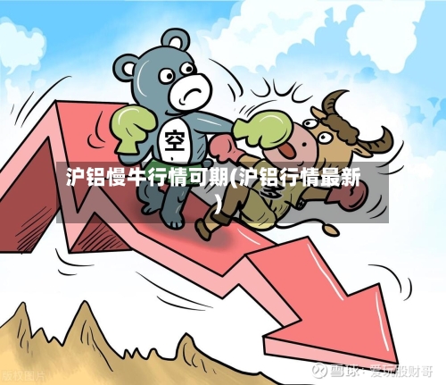 沪铝慢牛行情可期(沪铝行情最新)
