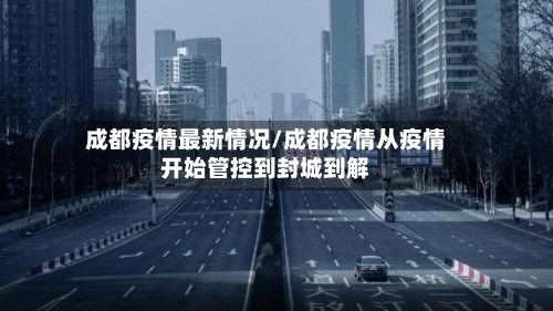 成都疫情最新情况/成都疫情从疫情开始管控到封城到解-第3张图片