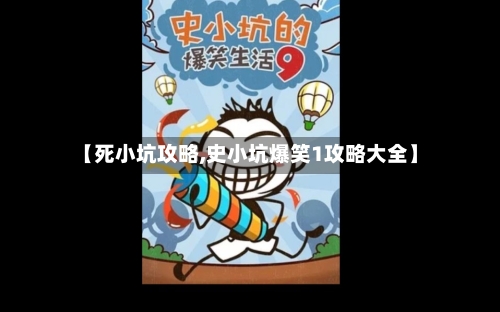 【死小坑攻略,史小坑爆笑1攻略大全】-第3张图片