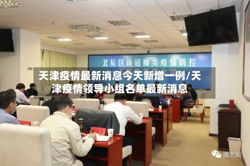 天津疫情最新消息今天新增一例/天津疫情领导小组名单最新消息-第2张图片