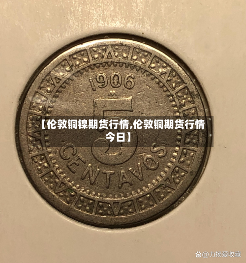【伦敦铜镍期货行情,伦敦铜期货行情今日】-第1张图片