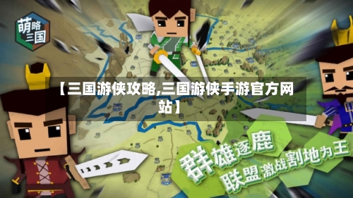 【三国游侠攻略,三国游侠手游官方网站】-第2张图片