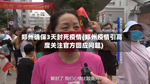 郑州确保3天封死疫情(郑州疫情引高度关注官方回应问题)-第2张图片