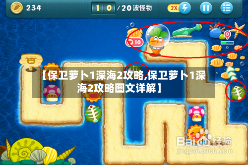 【保卫萝卜1深海2攻略,保卫萝卜1深海2攻略图文详解】
