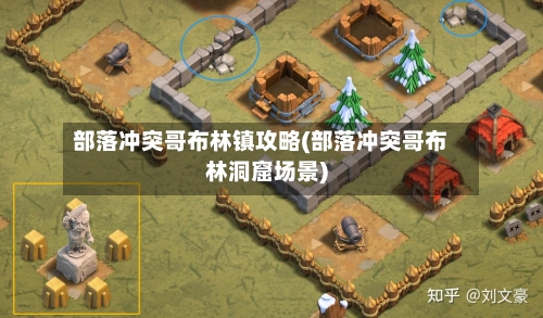 部落冲突哥布林镇攻略(部落冲突哥布林洞窟场景)