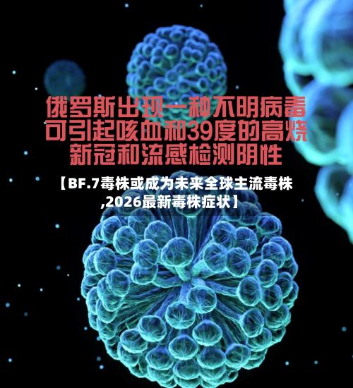 【BF.7毒株或成为未来全球主流毒株,2026最新毒株症状】