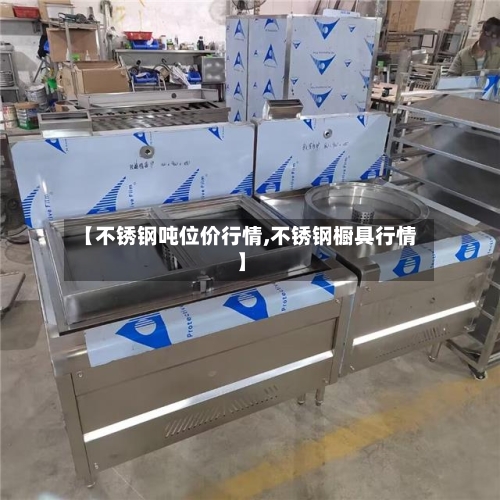 【不锈钢吨位价行情,不锈钢橱具行情】-第2张图片