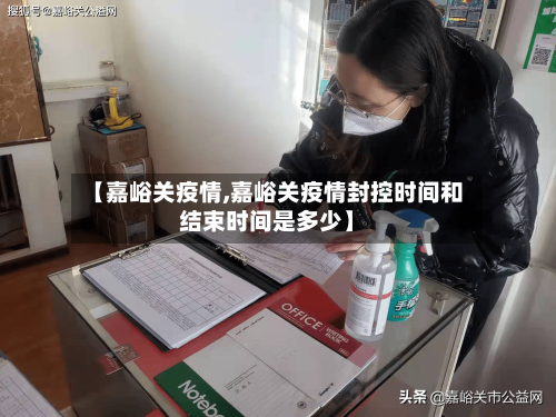 【嘉峪关疫情,嘉峪关疫情封控时间和结束时间是多少】
