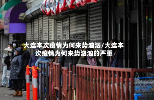 大连本次疫情为何来势汹汹/大连本次疫情为何来势汹汹的严重