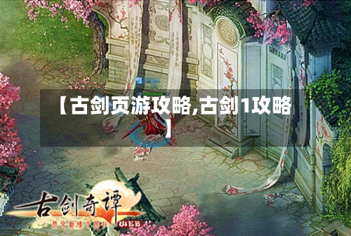 【古剑页游攻略,古剑1攻略】-第2张图片