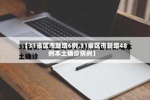 【31省区市新增6例,31省区市新增48例本土确诊病例】-第3张图片
