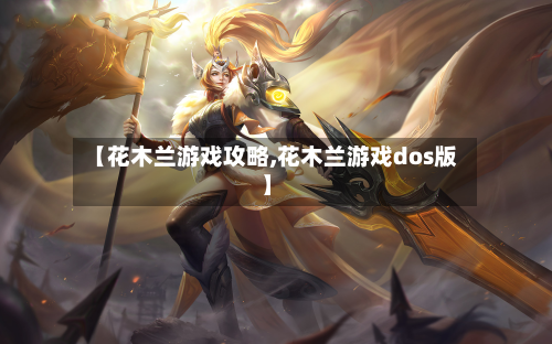 【花木兰游戏攻略,花木兰游戏dos版】