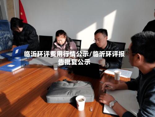 临沂环评费用行情公示/临沂环评报告批复公示