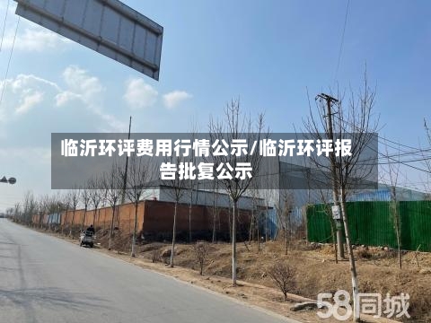 临沂环评费用行情公示/临沂环评报告批复公示-第2张图片