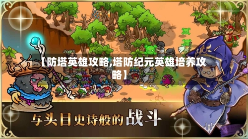 【防塔英雄攻略,塔防纪元英雄培养攻略】-第2张图片