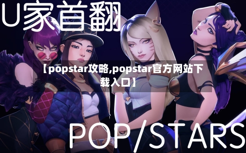 【popstar攻略,popstar官方网站下载入口】-第2张图片
