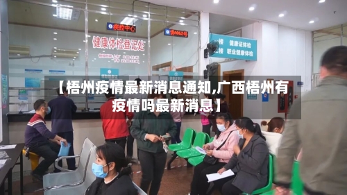 【梧州疫情最新消息通知,广西梧州有疫情吗最新消息】-第3张图片