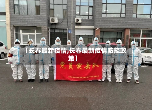 【长春最新疫情,长春最新疫情防控政策】