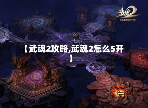 【武魂2攻略,武魂2怎么5开】-第2张图片