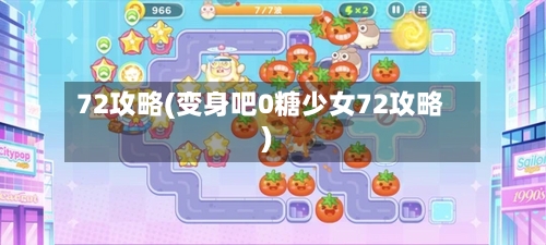 72攻略(变身吧0糖少女72攻略)