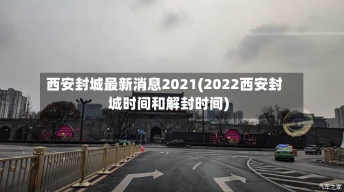 西安封城最新消息2021(2022西安封城时间和解封时间)