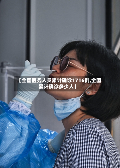 【全国医务人员累计确诊1716例,全国累计确诊多少人】-第2张图片