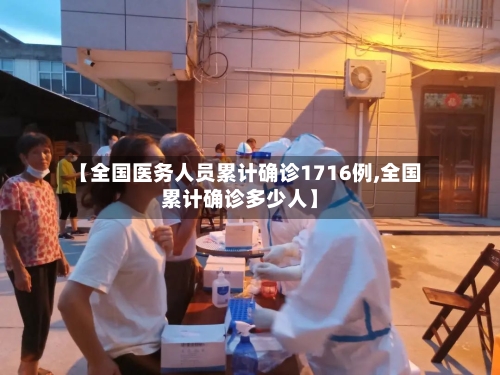 【全国医务人员累计确诊1716例,全国累计确诊多少人】