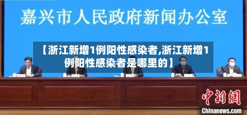 【浙江新增1例阳性感染者,浙江新增1例阳性感染者是哪里的】