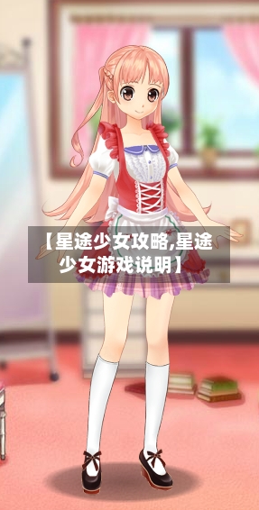 【星途少女攻略,星途少女游戏说明】-第3张图片