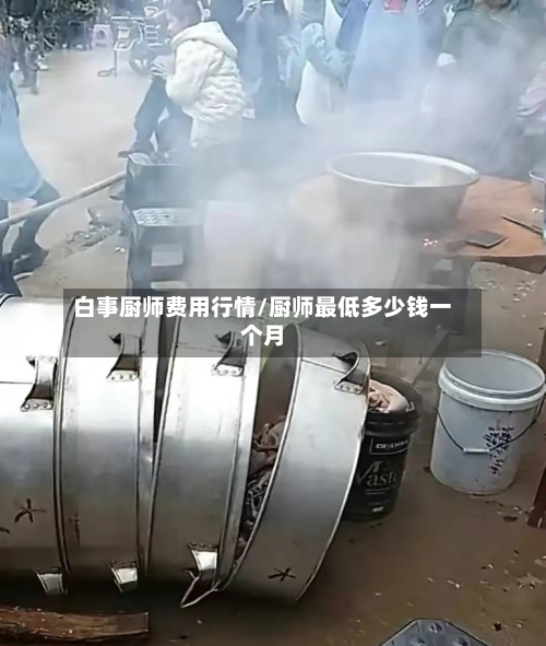 白事厨师费用行情/厨师最低多少钱一个月-第2张图片