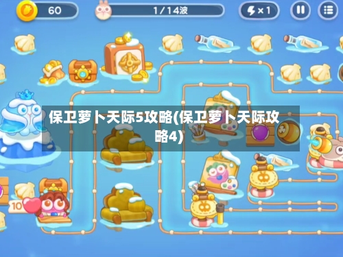 保卫萝卜天际5攻略(保卫萝卜天际攻略4)-第2张图片