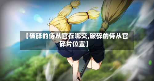【破碎的侍从官在哪交,破碎的侍从官碎片位置】-第2张图片