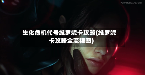 生化危机代号维罗妮卡攻略(维罗妮卡攻略全流程图)