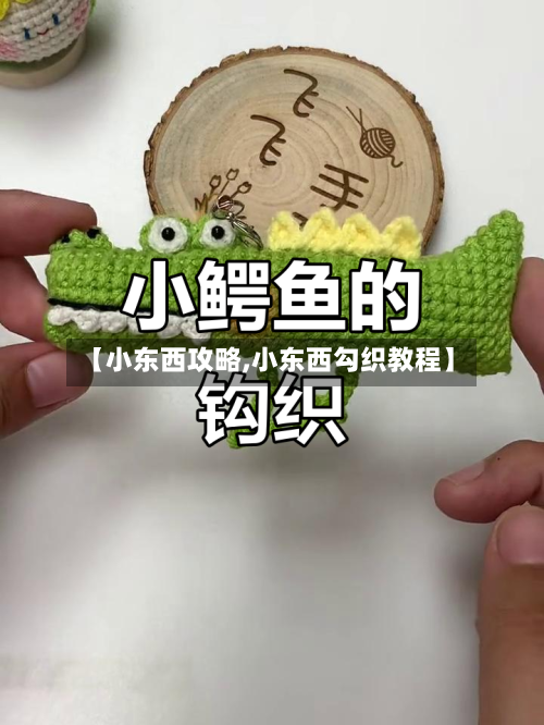 【小东西攻略,小东西勾织教程】-第2张图片