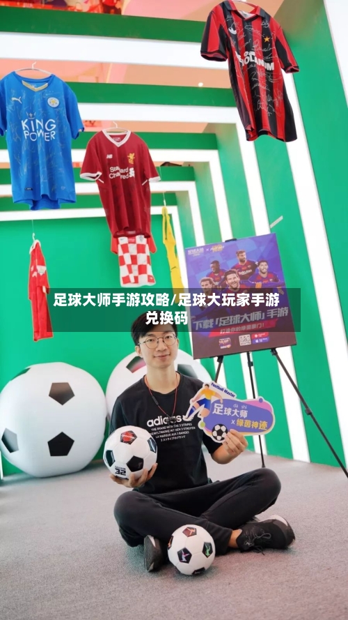 足球大师手游攻略/足球大玩家手游兑换码