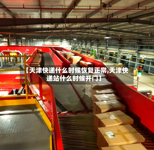 【天津快递什么时候恢复正常,天津快递站什么时候开门】-第3张图片
