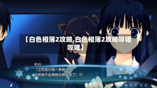 【白色相簿2攻略,白色相簿2攻略哔哩哔哩】
