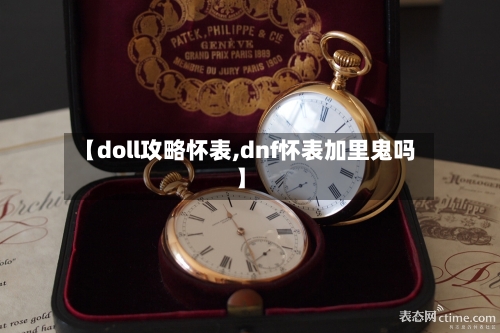 【doll攻略怀表,dnf怀表加里鬼吗】