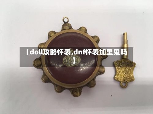 【doll攻略怀表,dnf怀表加里鬼吗】-第2张图片