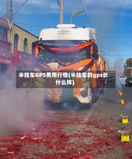 半挂车GPS费用行情(半挂车的gps长什么样)