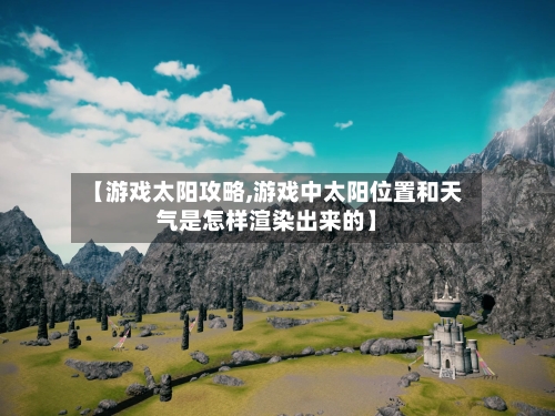 【游戏太阳攻略,游戏中太阳位置和天气是怎样渲染出来的】