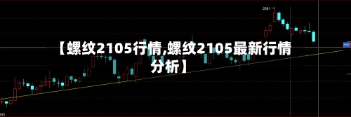 【螺纹2105行情,螺纹2105最新行情分析】