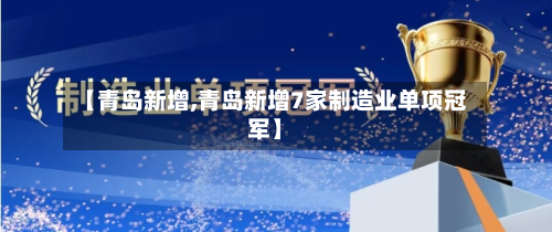 【青岛新增,青岛新增7家制造业单项冠军】