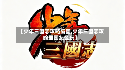 【少年三国志攻略蜀国,少年三国志攻略蜀国怎么玩】-第2张图片