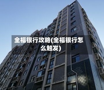 全福银行攻略(全福银行怎么触发)