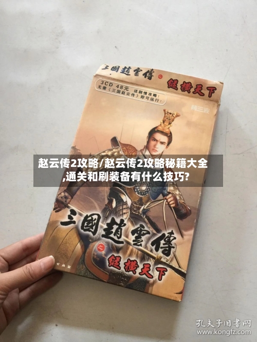 赵云传2攻略/赵云传2攻略秘籍大全,通关和刷装备有什么技巧?