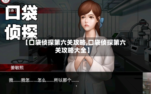 【口袋侦探第六关攻略,口袋侦探第六关攻略大全】