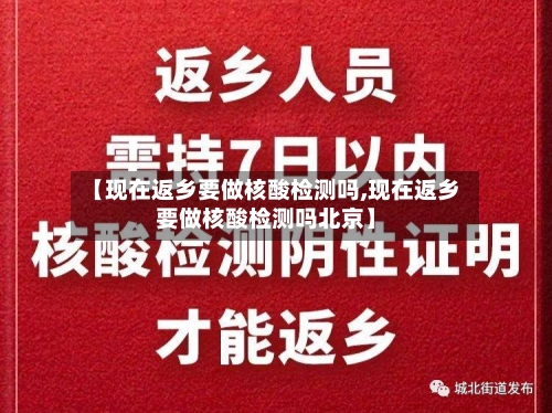 【现在返乡要做核酸检测吗,现在返乡要做核酸检测吗北京】